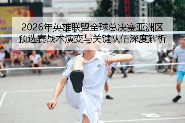 nian-ying-xiong-lian-meng-quan-qiu-zong-jue-sai-ya-zhou-qu-yu-xuan-sai-zhan-shu-yan-bian-yu-guan-jian-dui-wu-shen-du-2-778.jpg