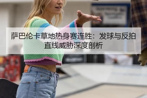 萨巴伦卡草地热身赛连胜：发球与反拍直线威胁深度剖析